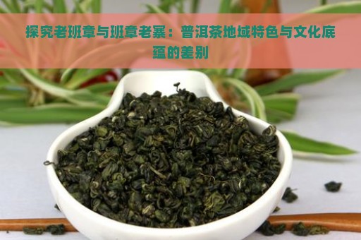 探究老班章与班章老寨：普洱茶地域特色与文化底蕴的差别