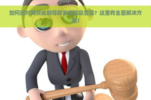 如何应对网贷逾期导致家庭信息泄露？这里有全面解决方案！