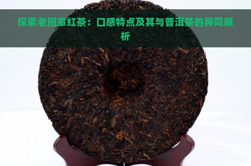 探索老班章红茶：口感特点及其与普洱茶的异同解析