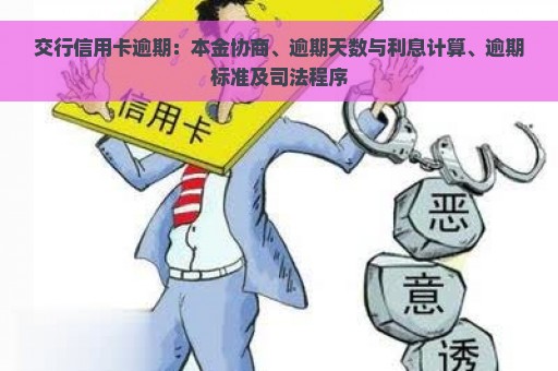 交行信用卡逾期：本金协商、逾期天数与利息计算、逾期标准及司法程序