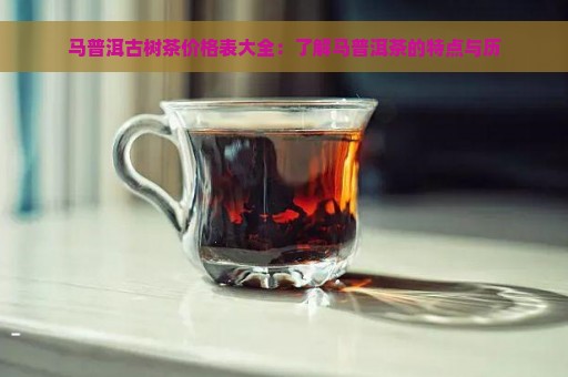 马普洱古树茶价格表大全：了解马普洱茶的特点与历