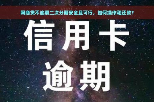 网商贷不逾期二次分期安全且可行，如何操作和还款？