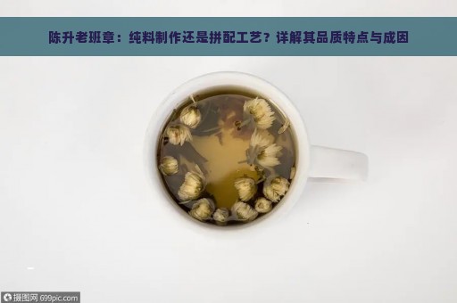 陈升老班章：纯料制作还是拼配工艺？详解其品质特点与成因