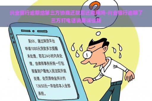 兴业银行逾期给第三方协商还款后还能用吗-兴业银行逾期了三方打电话说要诉讼我