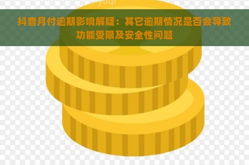 抖音月付逾期影响解疑：其它逾期情况是否会导致功能受限及安全性问题