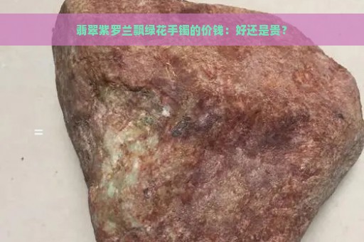 翡翠紫罗兰飘绿花手镯的价钱：好还是贵？