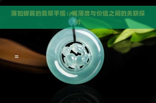 薄如蝉翼的翡翠手镯：其薄度与价值之间的关联探讨