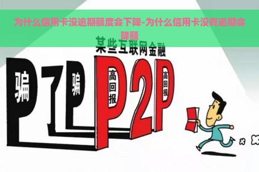 为什么信用卡没逾期额度会下降-为什么信用卡没有逾期会降额