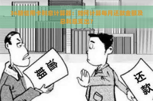 36期信用卡利息计算器：如何计算每月还款金额及总利息支出？