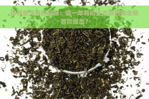 探寻普洱茶的起源：哪一年有机生态茶的概念被首次提出？