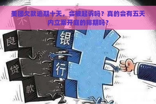 美团欠款逾期十天，会被起诉吗？真的会有五天内立案开庭的排期吗？