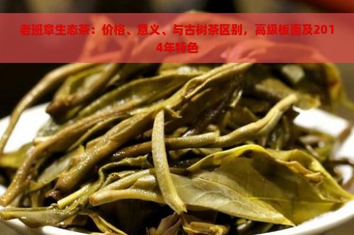 老班章生态茶：价格、意义、与古树茶区别，高级板面及2014年特色