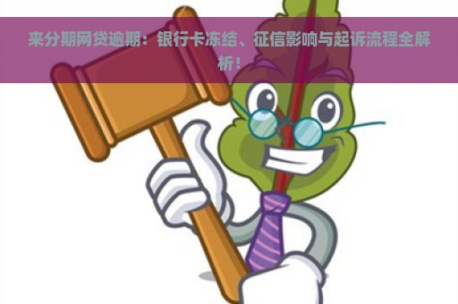 来分期网贷逾期：银行卡冻结、征信影响与起诉流程全解析！