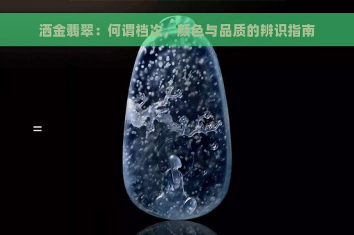 洒金翡翠：何谓档次，颜色与品质的辨识指南