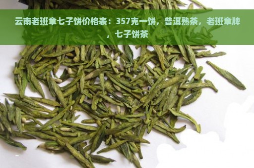 云南老班章七子饼价格表：357克一饼，普洱熟茶，老班章牌，七子饼茶