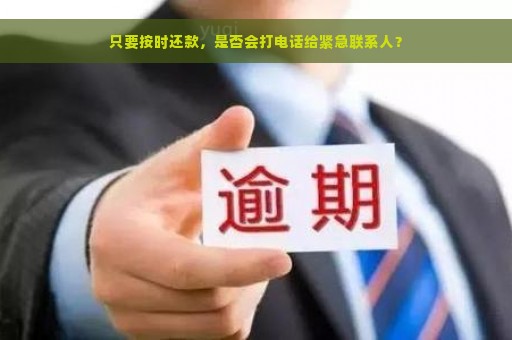 只要按时还款，是否会打电话给紧急联系人？