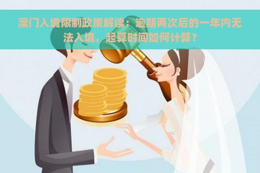 澳门入境限制政策解读：逾期两次后的一年内无法入境，起算时间如何计算？