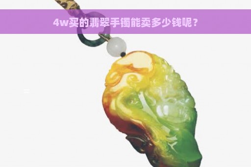 4w买的翡翠手镯能卖多少钱呢？