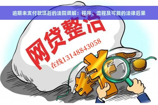 逾期未支付款项后的法院调解：程序、流程及可能的法律后果