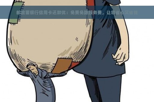 邮政蓄银行信用卡还款优：免费免除服务费，让您省心又省钱