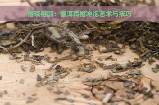 柑茶相融：普洱青柑冲泡艺术与技巧