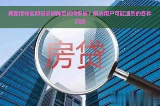 美团借钱逾期记录删除后如何恢复？解决用户可能遇到的各种问题