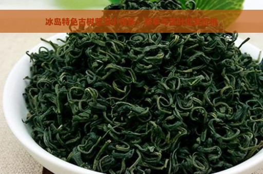 冰岛特色古树普洱小饼茶：故事与茶叶批发价格