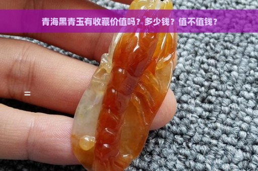 青海黑青玉有收藏价值吗？多少钱？值不值钱？