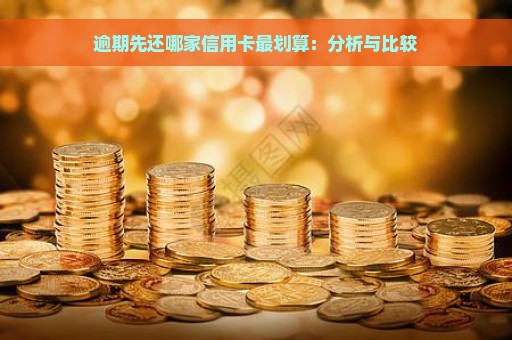 逾期先还哪家信用卡最划算：分析与比较