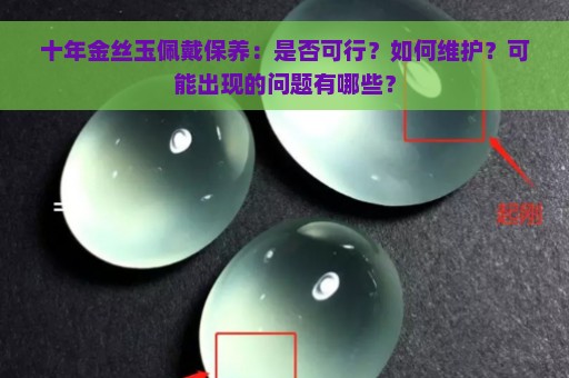 十年金丝玉佩戴保养：是否可行？如何维护？可能出现的问题有哪些？