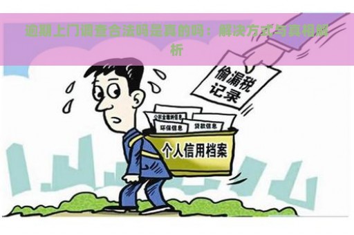 逾期上门调查合法吗是真的吗：解决方式与真相解析