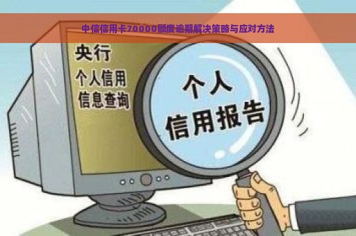 中信信用卡70000额度逾期解决策略与应对方法