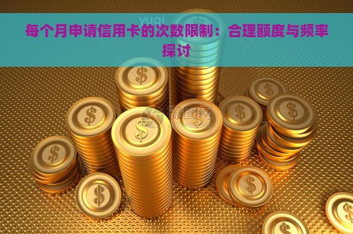 每个月申请信用卡的次数限制：合理额度与频率探讨