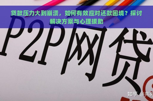 贷款压力大到崩溃，如何有效应对还款困境？探讨解决方案与心理援助