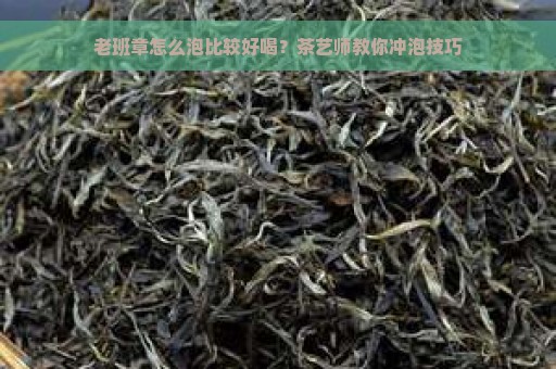 老班章怎么泡比较好喝？茶艺师教你冲泡技巧