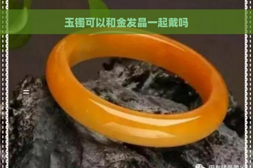 玉镯可以和金发晶一起戴吗