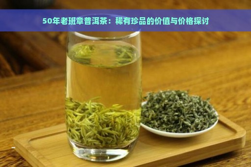 50年老班章普洱茶：稀有珍品的价值与价格探讨