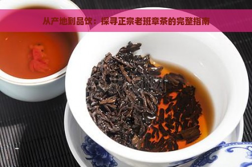 从产地到品饮：探寻正宗老班章茶的完整指南