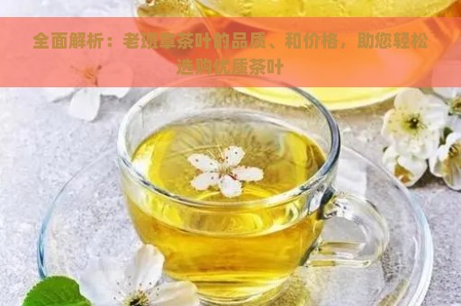 全面解析：老班章茶叶的品质、和价格，助您轻松选购优质茶叶