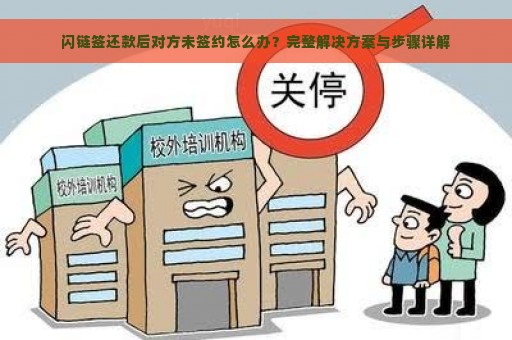 闪链签还款后对方未签约怎么办？完整解决方案与步骤详解