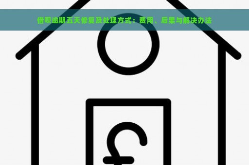 借呗逾期五天修复及处理方式：费用、后果与解决办法