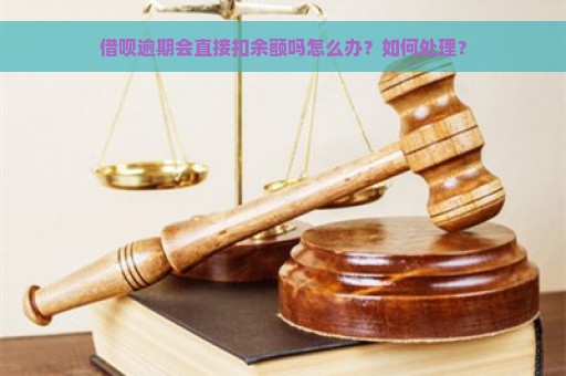 借呗逾期会直接扣余额吗怎么办？如何处理？