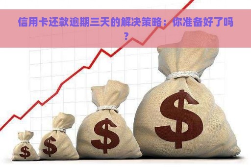 信用卡还款逾期三天的解决策略：你准备好了吗？