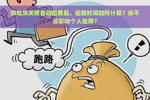 微粒贷关闭自动扣费后，逾期时间如何计算？会不会影响个人信用？