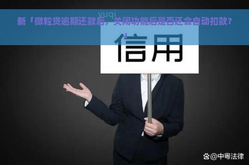 新「微粒贷逾期还款后，关闭功能后是否还会自动扣款？」