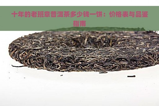 十年的老班章普洱茶多少钱一饼：价格表与品鉴指南