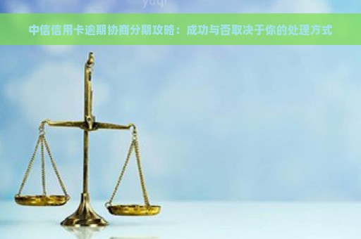 中信信用卡逾期协商分期攻略：成功与否取决于你的处理方式