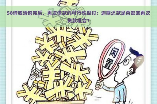 58借钱清偿完后，再次借款的可行性探讨：逾期还款是否影响再次贷款机会？