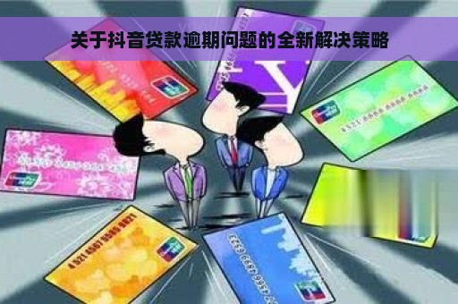 关于抖音贷款逾期问题的全新解决策略