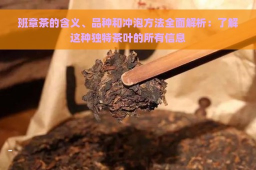 班章茶的含义、品种和冲泡方法全面解析：了解这种独特茶叶的所有信息